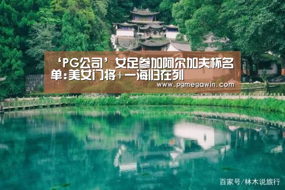 ‘PG公司’女足参加阿尔加夫杯名单:美女门将+一海归在列(图2) PG公司