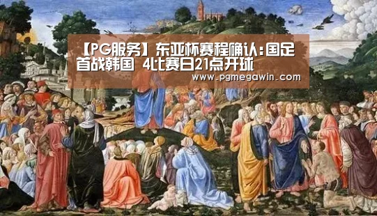 【PG服务】东亚杯赛程确认:国足首战韩国 4比赛日21点开球(图3) PG公司