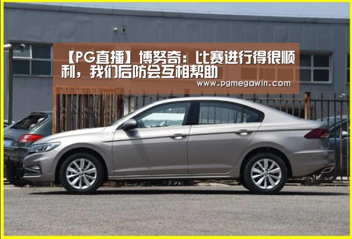 【PG直播】博努奇:比赛进行得很顺利,我们后防会互相帮助(图2) PG公司