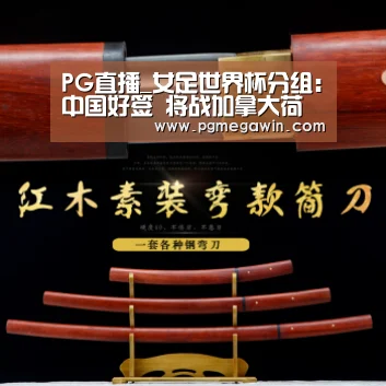 PG直播_女足世界杯分组:中国好签 将战加拿大荷兰新西兰(图3) PG服务