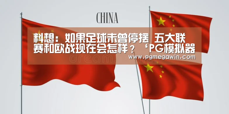料想:如果足球未曾停摆 五大联赛和欧战现在会怎样?‘PG模拟器’(图3) PG服务