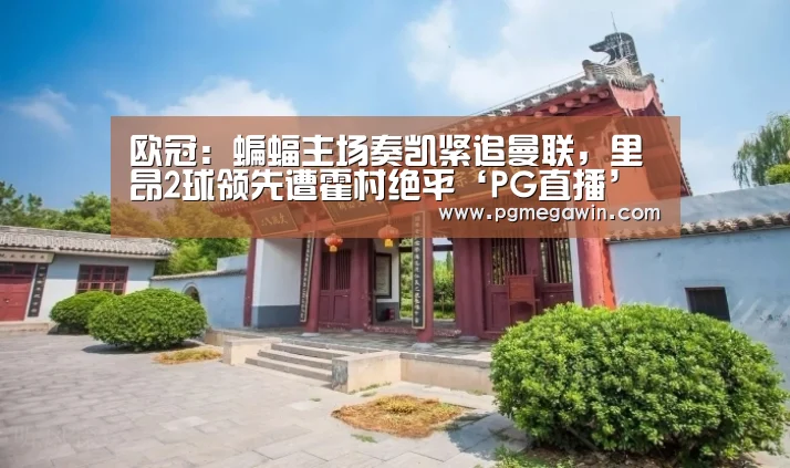 欧冠:蝙蝠主场奏凯紧追曼联,里昂2球领先遭霍村绝平‘PG直播’(图1) PG公司